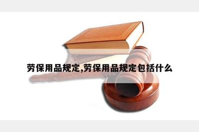 勞保用品規定 保障勞動者安全健康的基石